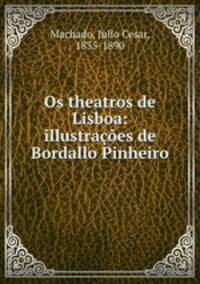 Os theatros de Lisboa: illustracoes de Bordallo Pinheiro