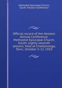 Official record of the Holston Annual Conference, Methodist Episcopal Church, South, eighty-seventh session, held at Chattanooga, Tenn., October 5-12, 1910