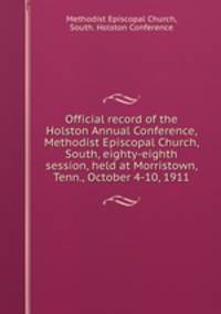 Official record of the Holston Annual Conference, Methodist Episcopal Church, South, eighty-eighth session, held at Morristown, Tenn., October 4-10, 1911
