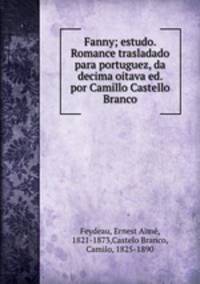 Fanny; estudo. Romance trasladado para portuguez, da decima oitava ed. por Camillo Castello Branco