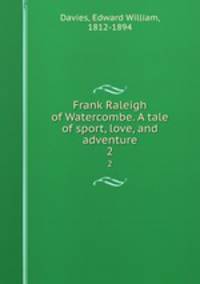 Frank Raleigh of Watercombe. A tale of sport, love, and adventure. 2