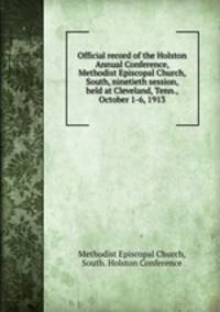 Official record of the Holston Annual Conference, Methodist Episcopal Church, South, ninetieth session, held at Cleveland, Tenn., October 1-6, 1913