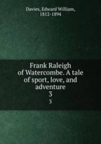 Frank Raleigh of Watercombe. A tale of sport, love, and adventure. 3