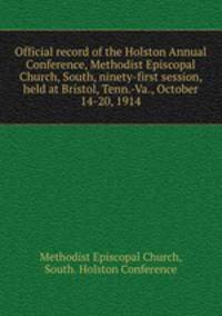 Official record of the Holston Annual Conference, Methodist Episcopal Church, South, ninety-first session, held at Bristol, Tenn.-Va., October 14-20, 1914