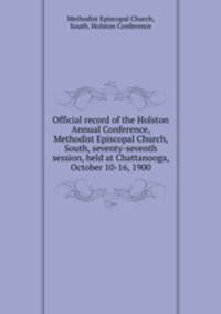 Official record of the Holston Annual Conference, Methodist Episcopal Church, South, seventy-seventh session, held at Chattanooga, October 10-16, 1900