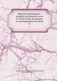 Histoire de Hainaut : traduite en francais avec le texte Latin en regard, et accompagne de notes. 6