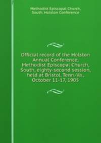 Official record of the Holston Annual Conference, Methodist Episcopal Church, South, eighty-second session, held at Bristol, Tenn.-Va., October 11-17, 1905
