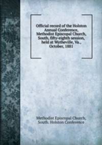 Official record of the Holston Annual Conference, Methodist Episcopal Church, South, fifty-eighth session, held at Wytheville, Va., October, 1881