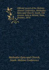 Official record of the Holston Annual Conference, Methodist Episcopal Church, South, 53d session, held at Bristol, Tenn., October, 1876