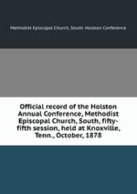 Official record of the Holston Annual Conference, Methodist Episcopal Church, South, fifty-fifth session, held at Knoxville, Tenn., October, 1878
