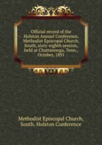 Official record of the Holston Annual Conference, Methodist Episcopal Church, South, sixty-eighth session, held at Chattanooga, Tenn., October, 1891