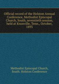 Official record of the Holston Annual Conference, Methodist Episcopal Church, South, seventieth session, held at Knoxville, Tenn., October, 1893