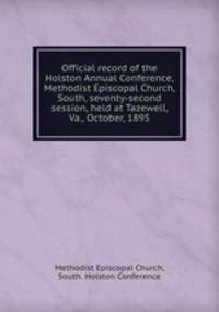 Official record of the Holston Annual Conference, Methodist Episcopal Church, South, seventy-second session, held at Tazewell, Va., October, 1895