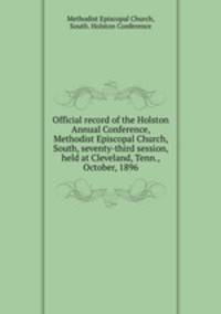 Official record of the Holston Annual Conference, Methodist Episcopal Church, South, seventy-third session, held at Cleveland, Tenn., October, 1896