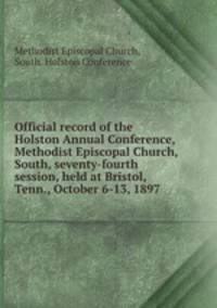 Official record of the Holston Annual Conference, Methodist Episcopal Church, South, seventy-fourth session, held at Bristol, Tenn., October 6-13, 1897