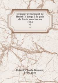 Depuis l`avnement de Henri IV jusqu` la paix de Paris, conclue en 1763. 6