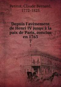 Depuis l`avnement de Henri IV jusqu` la paix de Paris, conclue en 1763. 7