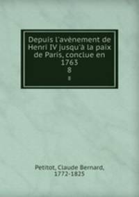 Depuis l`avnement de Henri IV jusqu` la paix de Paris, conclue en 1763. 8