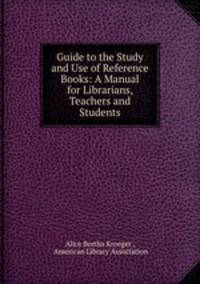 Guide to the Study and Use of Reference Books: A Manual for Librarians, Teachers and Students