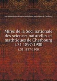 Mires de la Soci nationale des sciences naturelles et mathtiques de Cherbourg. t.31 1897/1900