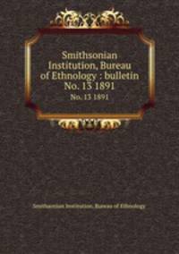 Smithsonian Institution, Bureau of Ethnology : bulletin. No. 13 1891