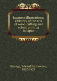 Japanese illustrations; a history of the arts of wood-cutting and colour printing in Japan