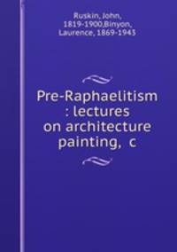 Pre-Raphaelitism. Lectures on architecture & painting, &c