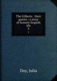 The Gilberts & their guests : a story of homely English life. 3