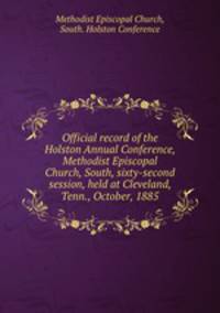 Official record of the Holston Annual Conference, Methodist Episcopal Church, South, sixty-second session, held at Cleveland, Tenn., October, 1885