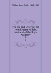 The life and letters of Sir John Everett Millais, president of the Royal Academy. 1