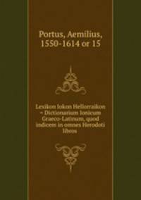 Lexikon Iokon Hellorraikon = Dictionarium Ionicum Graeco-Latinum, quod indicem in omnes Herodoti libros .