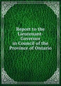 Report to the Lieutenant-Governor in Council of the Province of Ontario