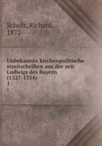 Unbekannte kirchenpolitische streitschriften aus der zeit Ludwigs des Bayern (1327-1354). 1