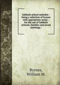 Sabbath school melodist : being a selection of hymns with appropriate music ; for the use of Sabbath schools, families and social meetings /