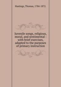 Juvenile songs, religious, moral, and sentimental : with brief exercises, adapted to the purposes of primary instruction.