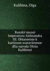 Russkii muzei Imperatora Aleksandra III. Obiasnenie k kartinam sostavlennoe dlia naroda Oloiu Kulibinoi
