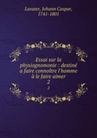 Essai sur la physiognomonie : destine a faire connoitre l