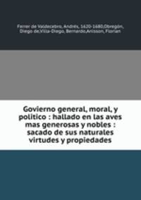Govierno general, moral, y politico : hallado en las aves mas generosas y nobles : sacado de sus naturales virtudes y propiedades