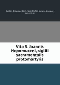 Vita S. Joannis Nepomuceni, sigilli sacramentalis protomartyris