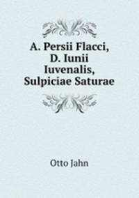 A. Persii Flacci, D. Iunii Iuvenalis, Sulpiciae Saturae