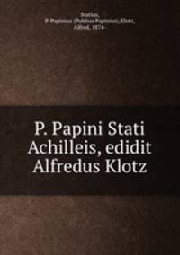 P. Papini Stati Achilleis, edidit Alfredus Klotz