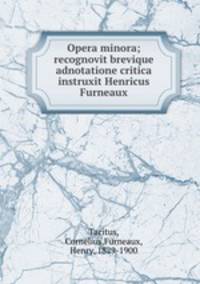 Opera minora; recognovit brevique adnotatione critica instruxit Henricus Furneaux