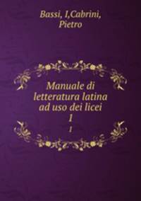 Manuale di letteratura latina ad uso dei licei. 1