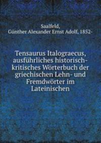 Tensaurus Italograecus, ausfuhrliches historisch-kritisches Worterbuch der griechischen Lehn- und Fremdworter im Lateinischen