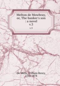 Melton de Mowbray, or, The banker`s son : a novel. v.3