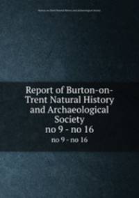 Report of Burton-on-Trent Natural History and Archaeological Society. no 9 - no 16