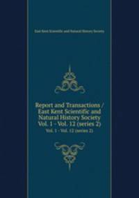 Report and Transactions / East Kent Scientific and Natural History Society. Vol. 1 - Vol. 12 (series 2)