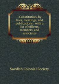 --Constitution, by-laws, meetings, and publications : with a list of officers, members, and associates