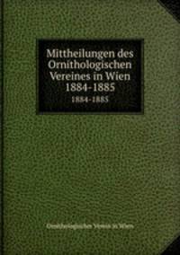 Mittheilungen des Ornithologischen Vereines in Wien. 1884-1885