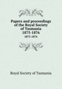 Papers and proceedings of the Royal Society of Tasmania. 1875-1876